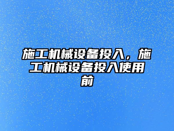 施工機械設備投入，施工機械設備投入使用前