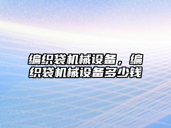 編織袋機(jī)械設(shè)備，編織袋機(jī)械設(shè)備多少錢