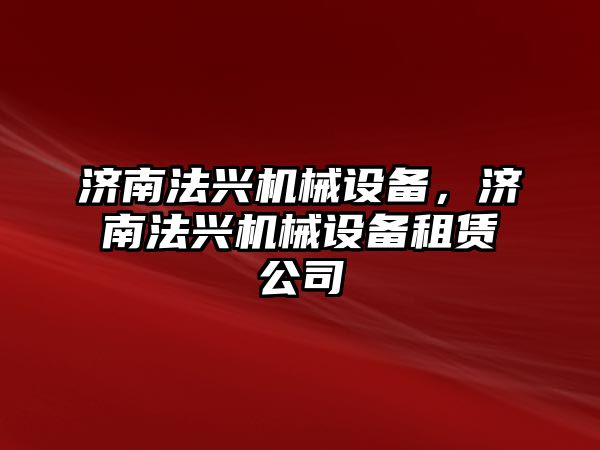 濟南法興機械設(shè)備，濟南法興機械設(shè)備租賃公司