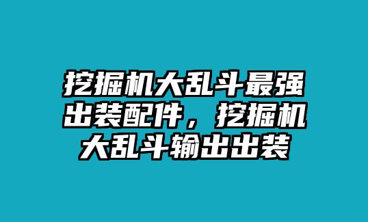 挖掘機大亂斗最強出裝配件，挖掘機大亂斗輸出出裝