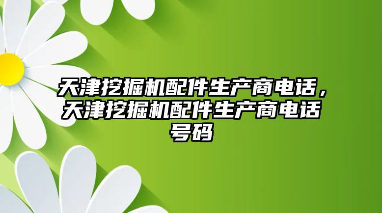 天津挖掘機(jī)配件生產(chǎn)商電話，天津挖掘機(jī)配件生產(chǎn)商電話號(hào)碼