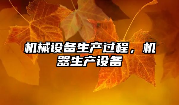 機械設(shè)備生產(chǎn)過程，機器生產(chǎn)設(shè)備