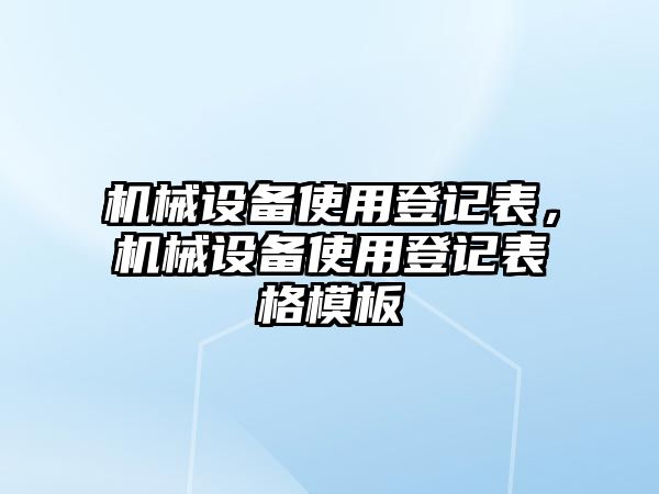 機(jī)械設(shè)備使用登記表，機(jī)械設(shè)備使用登記表格模板