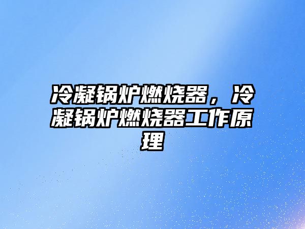 冷凝鍋爐燃燒器，冷凝鍋爐燃燒器工作原理