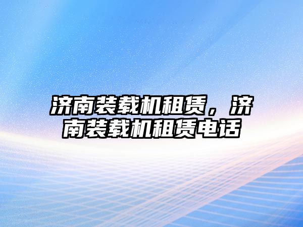 濟(jì)南裝載機(jī)租賃，濟(jì)南裝載機(jī)租賃電話