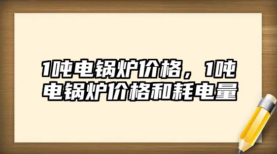 1噸電鍋爐價格，1噸電鍋爐價格和耗電量