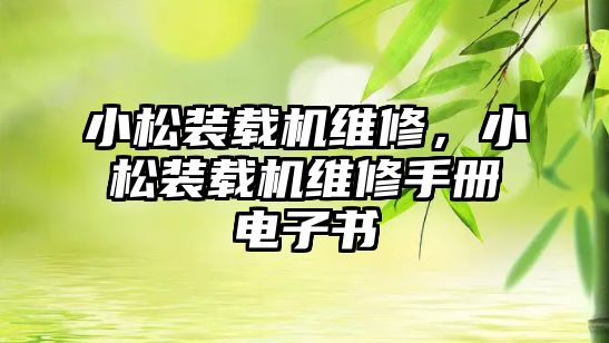 小松裝載機(jī)維修，小松裝載機(jī)維修手冊電子書