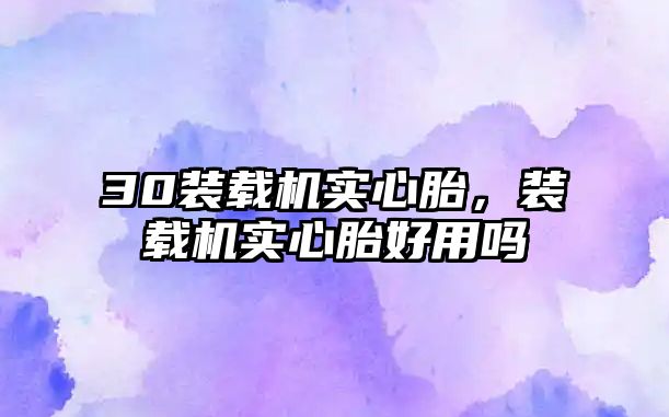 30裝載機(jī)實(shí)心胎，裝載機(jī)實(shí)心胎好用嗎