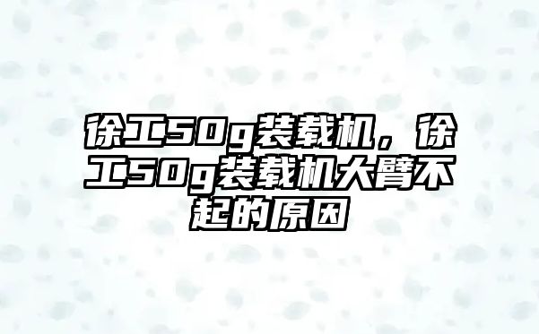 徐工50g裝載機(jī)，徐工50g裝載機(jī)大臂不起的原因
