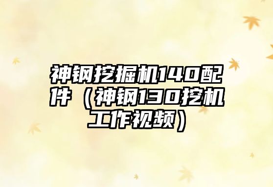 神鋼挖掘機140配件（神鋼130挖機工作視頻）