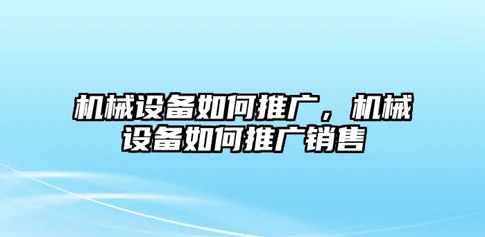 機械設備如何推廣，機械設備如何推廣銷售