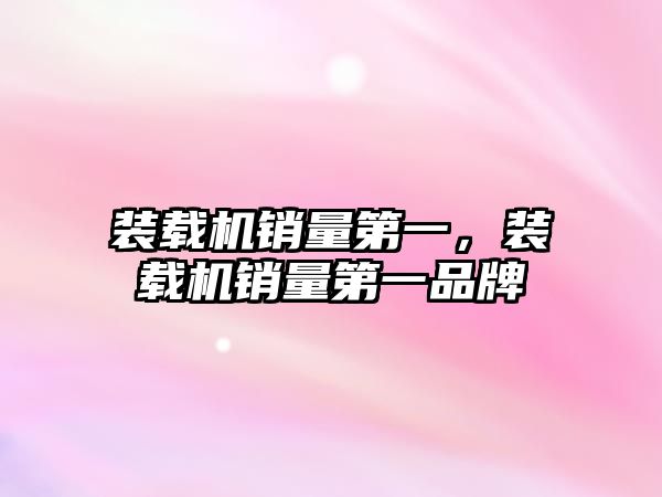 裝載機(jī)銷量第一，裝載機(jī)銷量第一品牌