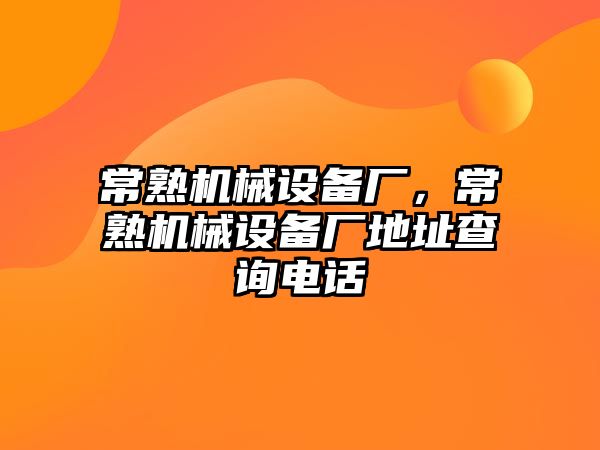 常熟機(jī)械設(shè)備廠，常熟機(jī)械設(shè)備廠地址查詢電話