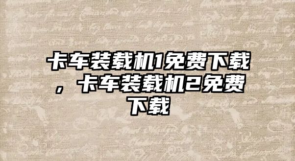 卡車裝載機(jī)1免費(fèi)下載，卡車裝載機(jī)2免費(fèi)下載