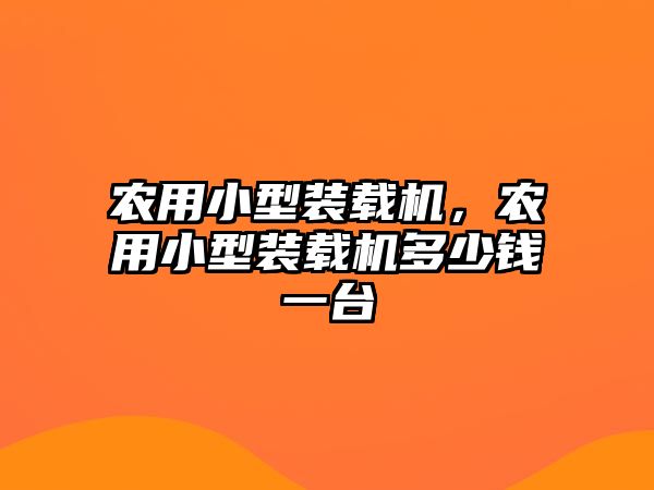 農(nóng)用小型裝載機(jī)，農(nóng)用小型裝載機(jī)多少錢一臺