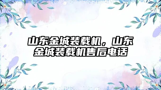 山東金城裝載機，山東金城裝載機售后電話