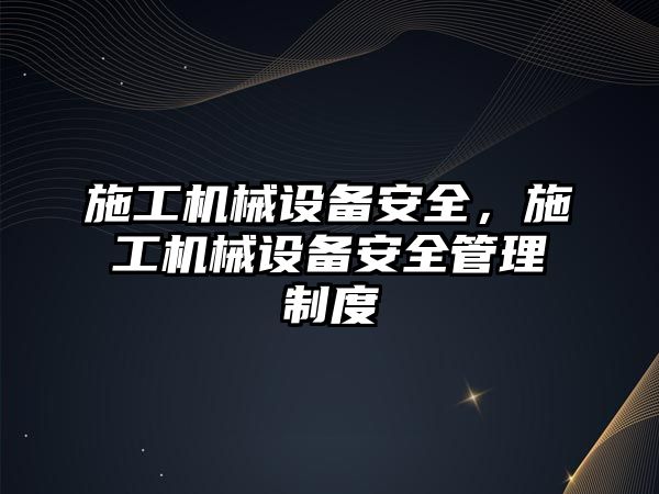 施工機械設(shè)備安全，施工機械設(shè)備安全管理制度
