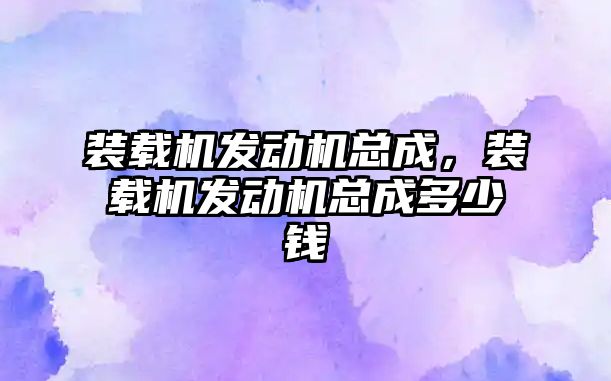 裝載機(jī)發(fā)動(dòng)機(jī)總成，裝載機(jī)發(fā)動(dòng)機(jī)總成多少錢