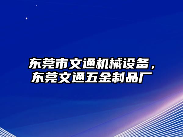 東莞市文通機(jī)械設(shè)備，東莞文通五金制品廠