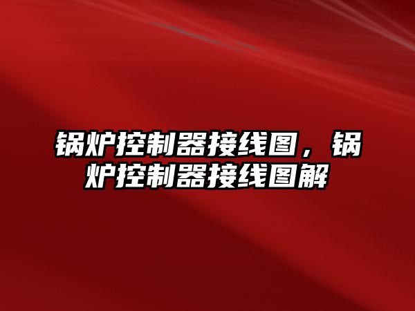鍋爐控制器接線圖，鍋爐控制器接線圖解