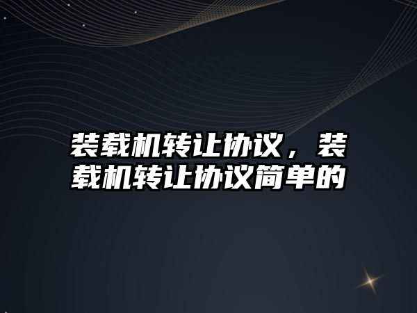 裝載機(jī)轉(zhuǎn)讓協(xié)議，裝載機(jī)轉(zhuǎn)讓協(xié)議簡單的