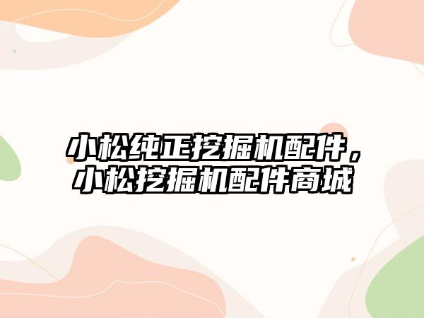 小松純正挖掘機配件，小松挖掘機配件商城