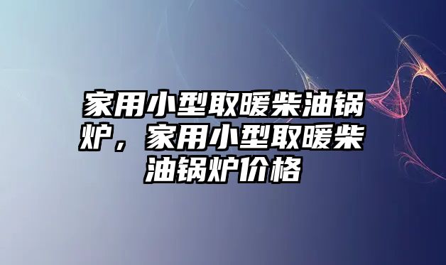 家用小型取暖柴油鍋爐，家用小型取暖柴油鍋爐價(jià)格