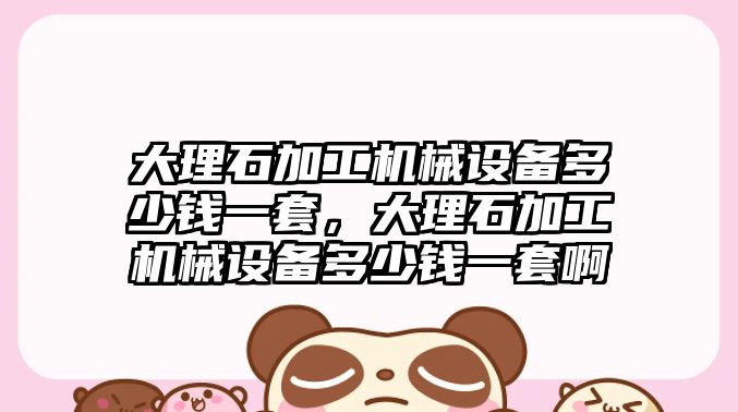 大理石加工機(jī)械設(shè)備多少錢一套，大理石加工機(jī)械設(shè)備多少錢一套啊
