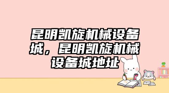 昆明凱旋機(jī)械設(shè)備城，昆明凱旋機(jī)械設(shè)備城地址