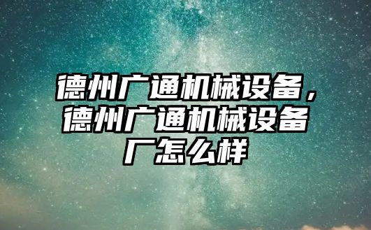 德州廣通機(jī)械設(shè)備，德州廣通機(jī)械設(shè)備廠怎么樣