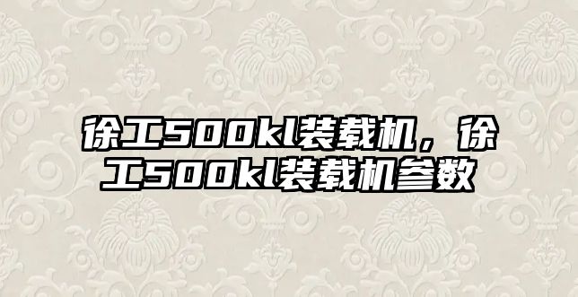 徐工500kl裝載機(jī)，徐工500kl裝載機(jī)參數(shù)