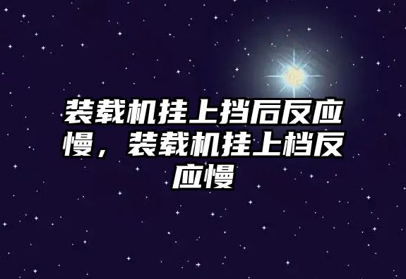 裝載機掛上擋后反應(yīng)慢，裝載機掛上檔反應(yīng)慢