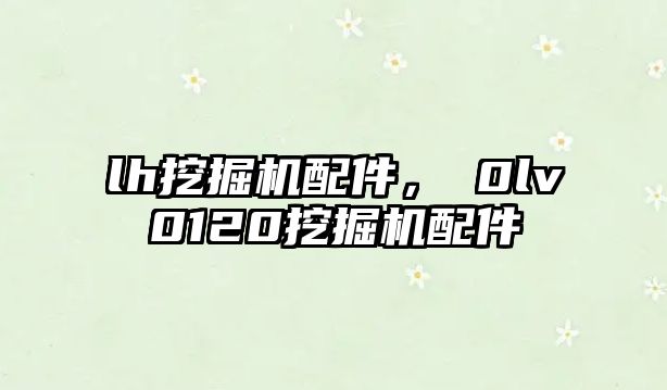 lh挖掘機(jī)配件，ⅴ0lv0120挖掘機(jī)配件