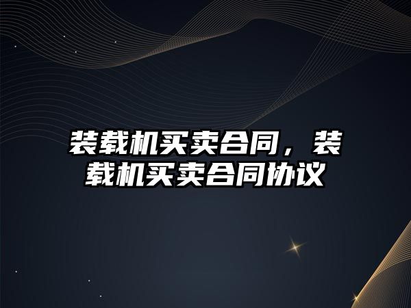 裝載機(jī)買賣合同，裝載機(jī)買賣合同協(xié)議