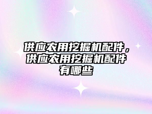 供應(yīng)農(nóng)用挖掘機配件，供應(yīng)農(nóng)用挖掘機配件有哪些