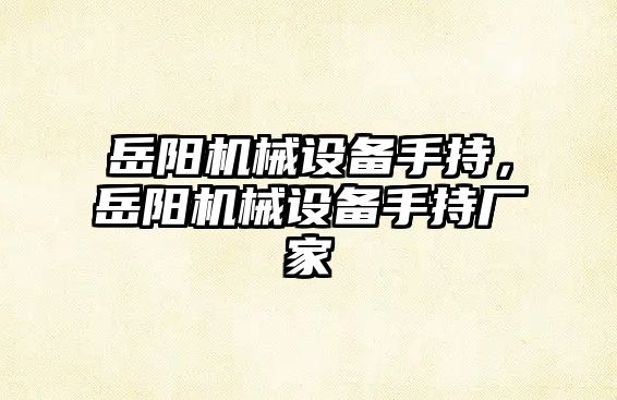 岳陽機械設(shè)備手持，岳陽機械設(shè)備手持廠家
