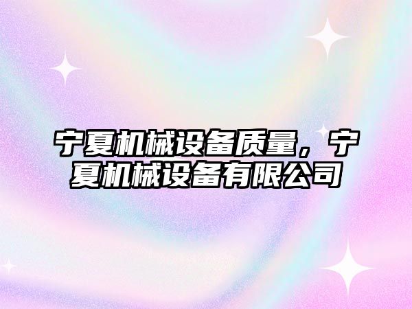 寧夏機(jī)械設(shè)備質(zhì)量，寧夏機(jī)械設(shè)備有限公司
