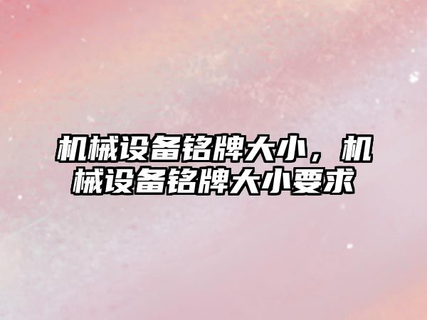 機(jī)械設(shè)備銘牌大小，機(jī)械設(shè)備銘牌大小要求