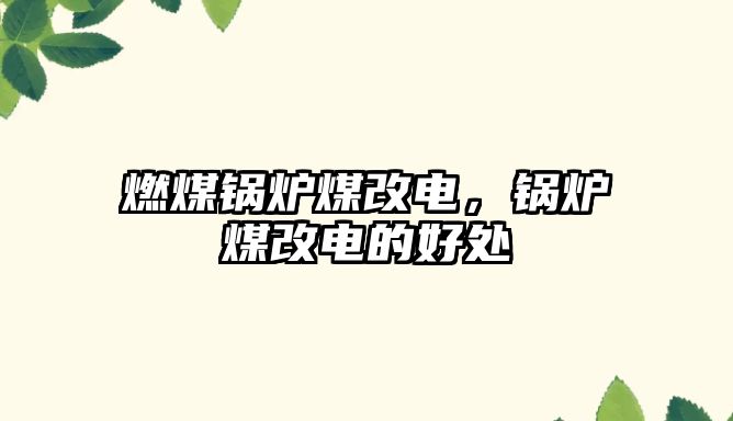 燃煤鍋爐煤改電，鍋爐煤改電的好處