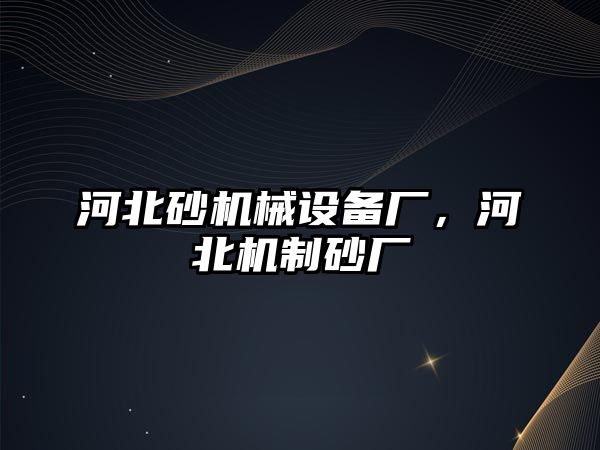 河北砂機(jī)械設(shè)備廠，河北機(jī)制砂廠