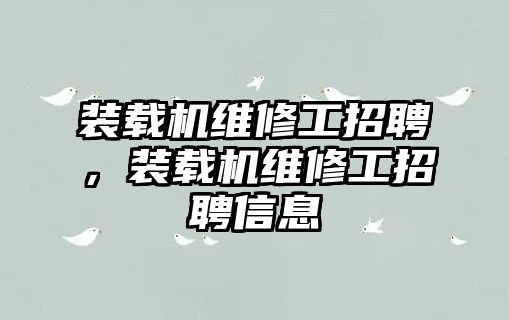 裝載機(jī)維修工招聘，裝載機(jī)維修工招聘信息