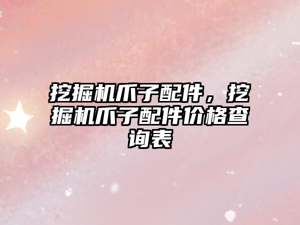 挖掘機(jī)爪子配件，挖掘機(jī)爪子配件價(jià)格查詢表