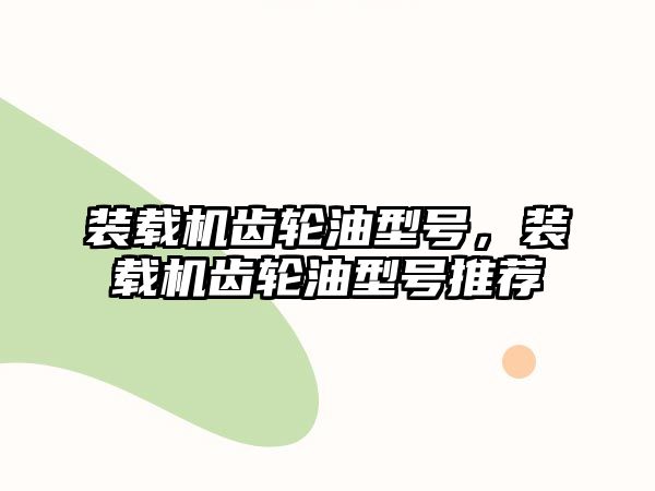 裝載機(jī)齒輪油型號(hào)，裝載機(jī)齒輪油型號(hào)推薦