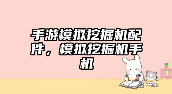 手游模擬挖掘機配件，模擬挖掘機手機