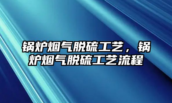 鍋爐煙氣脫硫工藝，鍋爐煙氣脫硫工藝流程