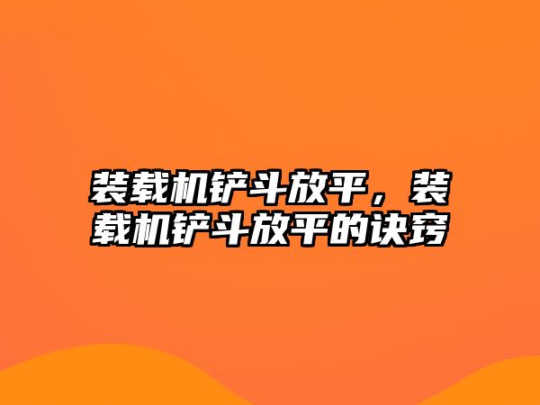 裝載機(jī)鏟斗放平，裝載機(jī)鏟斗放平的訣竅
