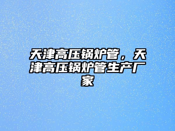 天津高壓鍋爐管，天津高壓鍋爐管生產(chǎn)廠家