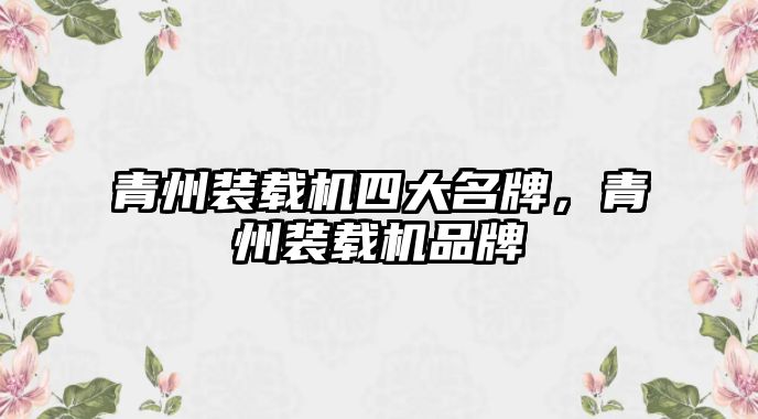 青州裝載機(jī)四大名牌，青州裝載機(jī)品牌