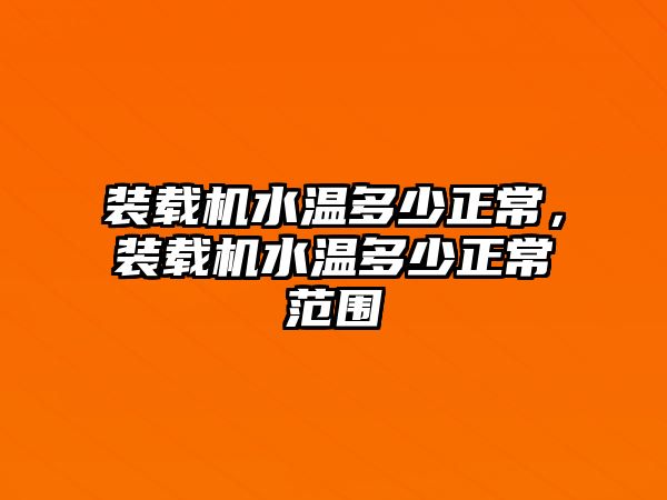 裝載機(jī)水溫多少正常，裝載機(jī)水溫多少正常范圍