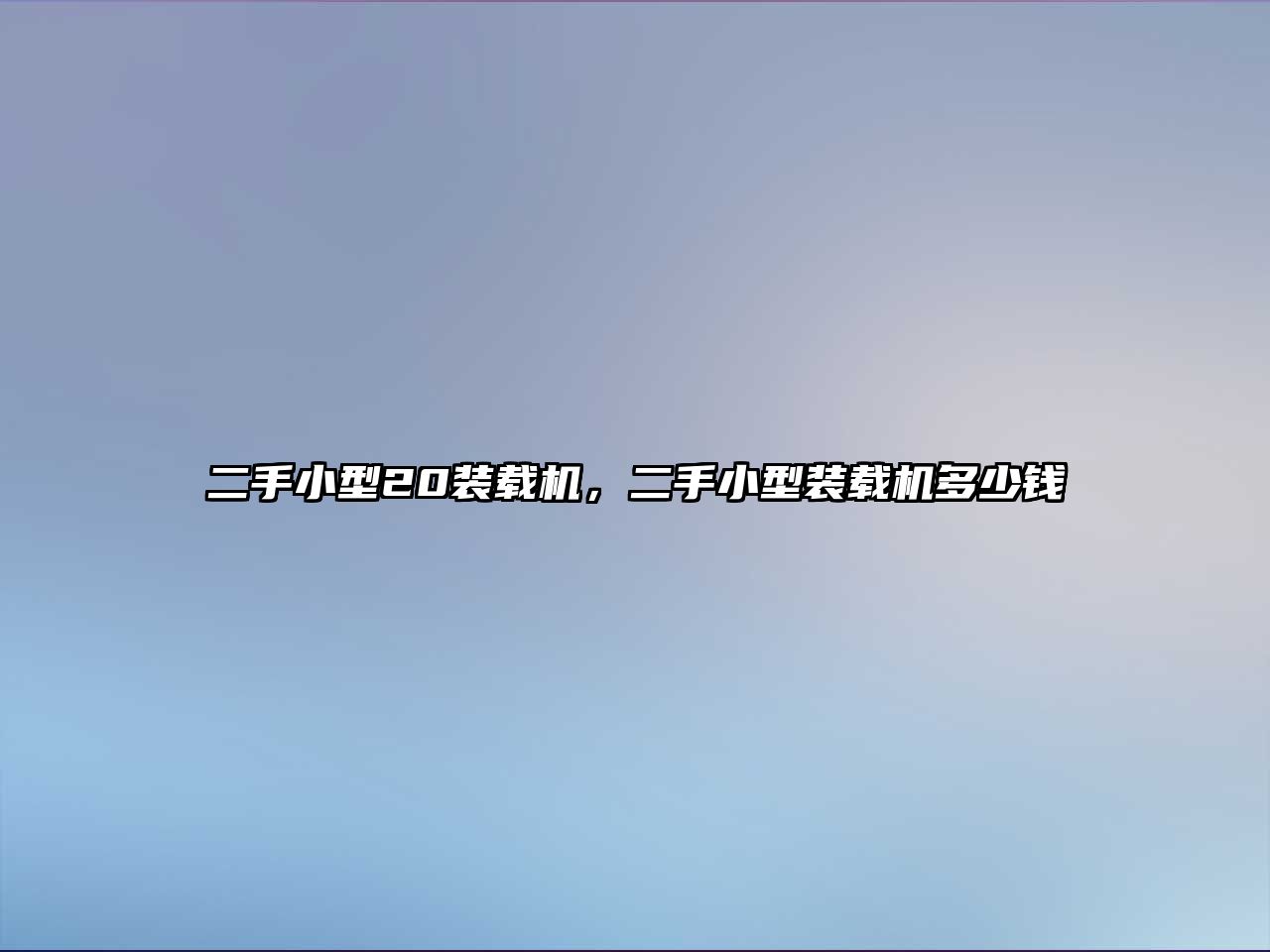 二手小型20裝載機(jī)，二手小型裝載機(jī)多少錢